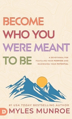Become Who You Were Meant to Be: A Devotional for Fulfilling Your Purpose and Maximizing Your Potential by Munroe, Myles