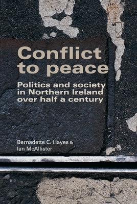Conflict to Peace: Politics and Society in Northern Ireland Over Half a Century by Hayes, Bernadette