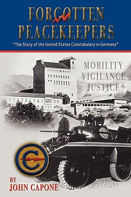 Forgotten Peacekeepers -The Story of the United States Constabulary in Germany by Capone, John
