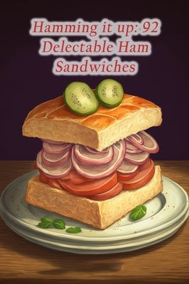 Hamming it up: 92 Delectable Ham Sandwiches by Sait, Zesty Zestville