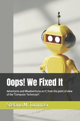 Oops! We Fixed It: Adventures and Misadventures in IT, from the point of view of the "Computer Technician". by Tommasi, Stefano M.
