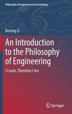 An Introduction to the Philosophy of Engineering: I Create, Therefore I Am by Li, Bocong