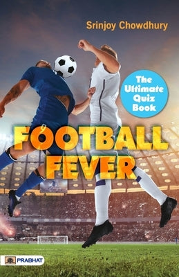 Football Fever: The Ultimate Quiz Book by Chowdhury, Srinjoy