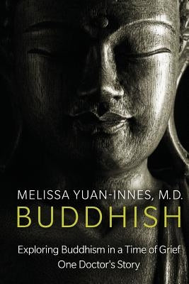 Buddhish: Exploring Buddhism in a Time of Grief: One Doctor's Story by Yuan-Innes M. D., Melissa