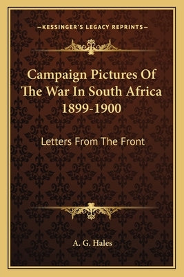 Campaign Pictures Of The War In South Africa 1899-1900: Letters From The Front by Hales, A. G.