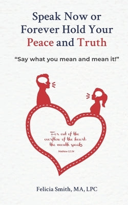 Speak Now or Forever Hold Your Peace & Truth: "Say what you mean and mean it!" by Smith, Ma Lpc