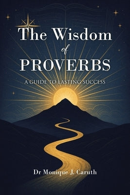 The Wisdom of Proverbs: A Guide to Lasting Success by Caruth, Monique J.