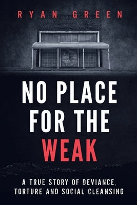 No Place for the Weak: A True Story of Deviance, Torture and Social Cleansing by Green, Ryan
