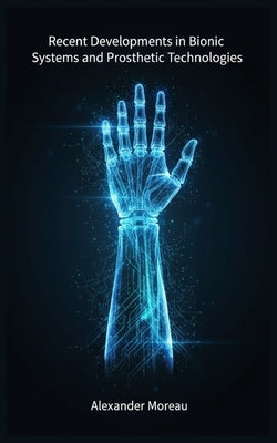 Recent Developments in Bionic Systems and Prosthetic Technologie by Moreau, Alexander
