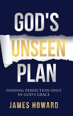 God's Unseen Plan: Finding Perfection Only in God's Grace by Howard, James
