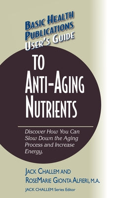 User's Guide to Anti-Aging Nutrients: Discover How You Can Slow Down the Aging Process and Increase Energy by Challem, Jack