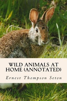 Wild Animals at Home (annotated) by Seton, Ernest Thompson