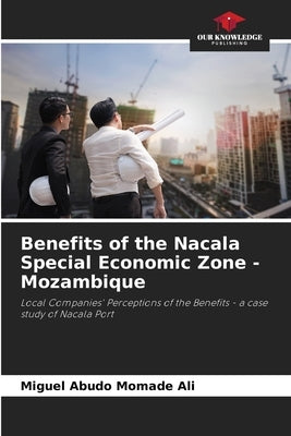 Benefits of the Nacala Special Economic Zone - Mozambique by Abudo Momade Ali, Miguel