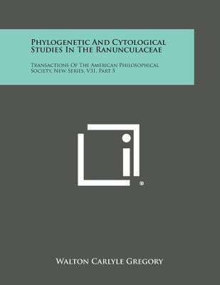 Phylogenetic and Cytological Studies in the Ranunculaceae: Transactions of the American Philosophical Society, New Series, V31, Part 5 by Gregory, Walton Carlyle