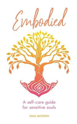 Embodied: A self-care guide for sensitive souls by Jackson, Tara