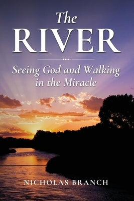 The River: Seeing God and Walking in the Miracle by Branch, Nicholas