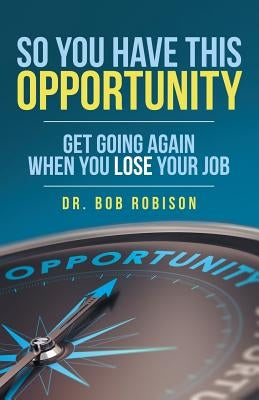 So You Have This Opportunity: Get Going Again When You Lose Your Job by Robison, Bob