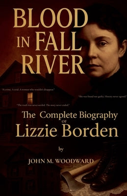 Blood in Fall River: The Complete Biography of Lizzie Borden by Woodward, John M.