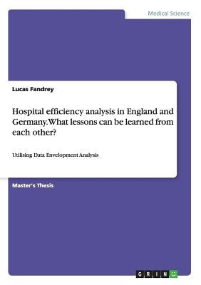 Hospital efficiency analysis in England and Germany. What lessons can be learned from each other?: Utilising Data Envelopment Analysis by Fandrey, Lucas