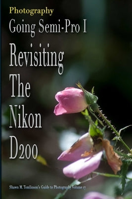 Vol. 17: Photography: Going Semi-Pro I: Revisiting the Nikon D200 by Tomlinson, Shawn M.