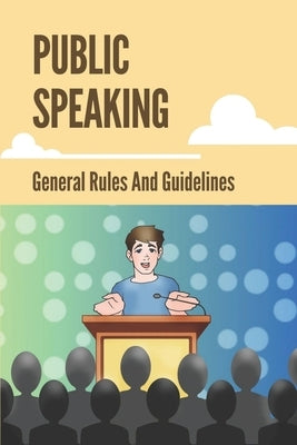 Public Speaking: General Rules And Guidelines: How To Speak Confidently In Public by Josey, Janise