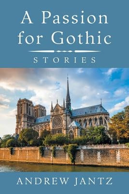 A Passion for Gothic: Stories by Jantz, Andrew