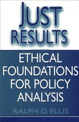 Just Results: Ethical Foundations for Policy Analysis by Ellis, Ralph D.