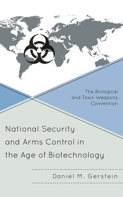 National Security and Arms Control in the Age of Biotechnology: The Biological and Toxin Weapons Convention by Gerstein, Daniel M.