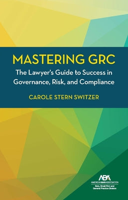 Mastering Grc: The Lawyer's Guide to Success in Governance, Risk, and Compliance by Switzer, Carole Stern