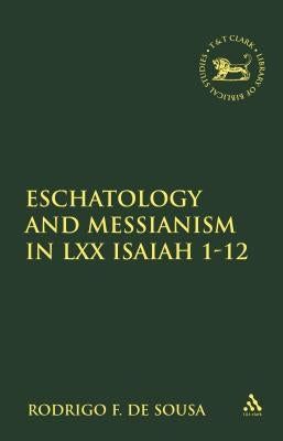 Eschatology and Messianism in LXX Isaiah 1-12 by De Sousa, Rodrigo F.