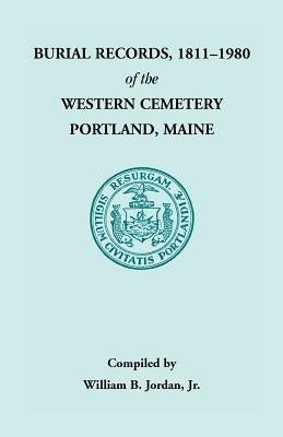 Burial Records, 1811 - 1980 of the Western Cemetery in Portland, Maine by Jordan, William B.