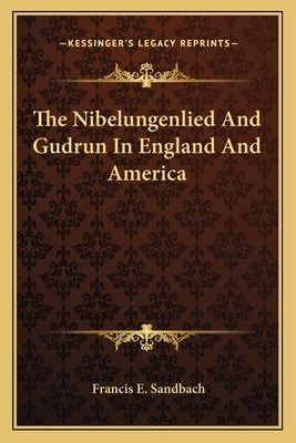 The Nibelungenlied And Gudrun In England And America by Sandbach, Francis E.