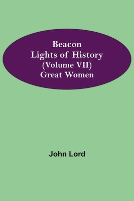 Beacon Lights Of History (Volume Vii): Great Women by Lord, John
