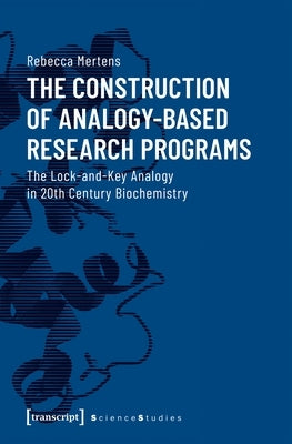 The Construction of Analogy-Based Research Programs: The Lock-And-Key Analogy in 20th Century Biochemistry by Mertens, Rebecca