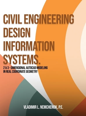 Civil Engineering Design Information Systems.: 2 & 3 - Dimensional AutoCAD Modeling in Real Coordinate Geometry Vladimir by Nemchenok, Vladimir L.