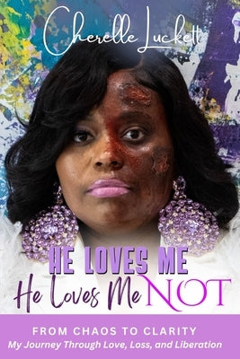 He Loves Me He loves Me Not: From Chaos to Clarity: My Journey Through Love, Loss, and Liberation: From Chaos to Clarity by Luckett, Cherelle