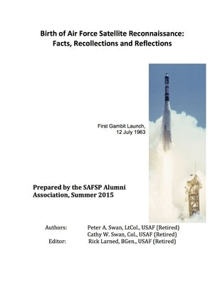 Birth of Air Force Satellite Reconnaissance: Facts, Recollections and Reflections by Swan, Peter