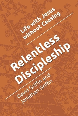 Relentless Discipleship: Life with Jesus without Ceasing by Griffin, David C.