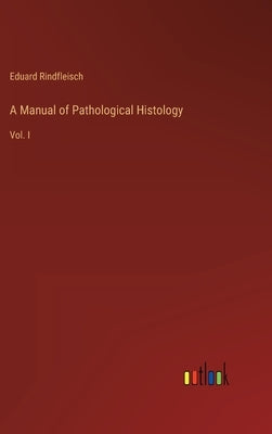 A Manual of Pathological Histology: Vol. I by Rindfleisch, Eduard