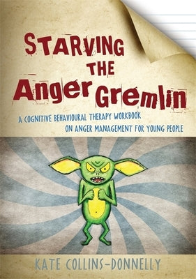 Starving the Anger Gremlin: A Cognitive Behavioural Therapy Workbook on Anger Management for Young People by Collins-Donnelly, Kate