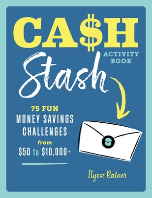 Cash Stash Activity Book: 75 Fun Money Savings Challenges from $50 to $10,000+ by Ratner, Ilysse