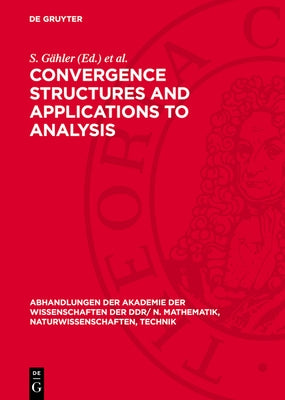 Convergence Structures and Applications to Analysis: Proceedings of the International Summer School Held at Frankfurt/Oder, Gdr from May 8 to 12, 1978 by Gähler, S.