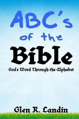 Abc's of the Bible: God's Word Through the Alphabet by Landin, Glen R.