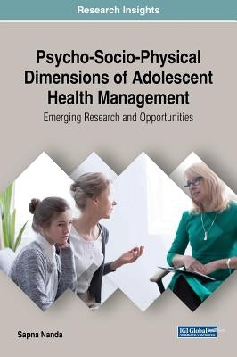 Psycho-Socio-Physical Dimensions of Adolescent Health Management: Emerging Research and Opportunities by Nanda, Sapna