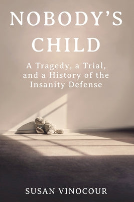 Nobody's Child: A Tragedy, a Trial, and a History of the Insanity Defense by Vinocour, Susan