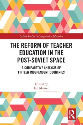 The Reform of Teacher Education in the Post-Soviet Space: A Comparative Analysis of Fifteen Independent Countries by Menter, Ian