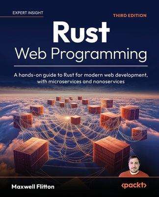 Rust Web Programming - Third Edition: A hands-on guide to Rust for modern web development, with microservices and nanoservices by Flitton, Maxwell