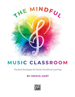 The Mindful Music Classroom: Practical Strategies for Social-Emotional Learning by Hart, Krista