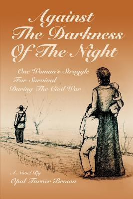 Against The Darkness Of The Night: One Woman's Struggle For Survival During The Civil War by Brown, Opal Turner