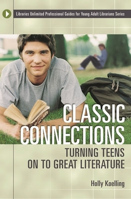 Classic Connections: Turning Teens on to Great Literature by Koelling, Holly